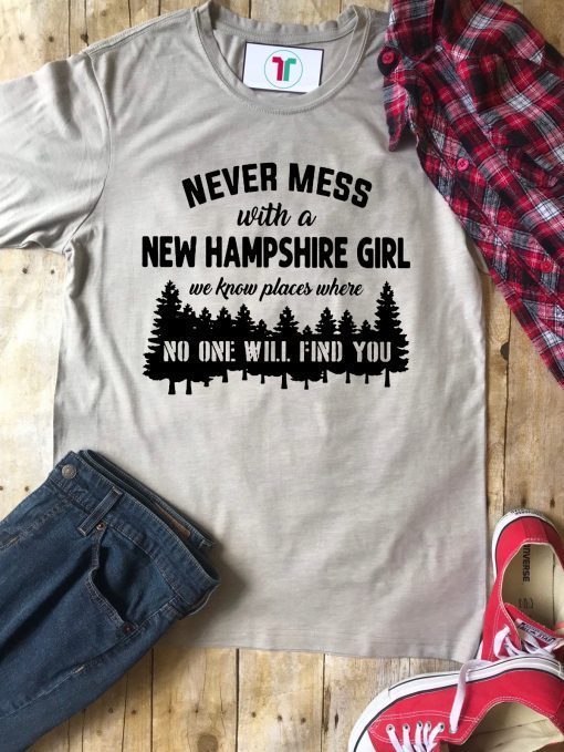 Never mess with a new hampshire girl we know places where no one will find you Tee Shirt