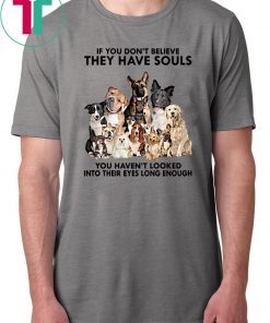 If you don't believe they have souls you haven't looked into their eyes long enough dog lover Shirt