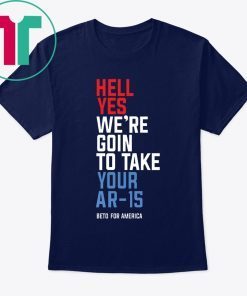 Beto Hell Yes We’re Going To Take Your Ar-15 Shirt