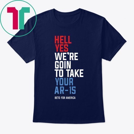 Beto Hell Yes We’re Going To Take Your Ar-15 Shirt