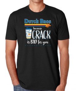 Dutch Bros Coffee Because Crack Is Bad For You T-Shirt