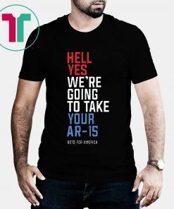 Beto Orourke Hell Yes We’re Going To Take Your Ar-15 Tee Shirt