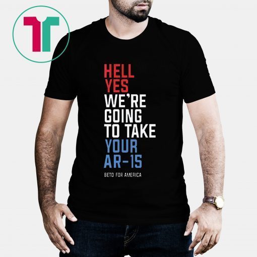 Beto Orourke Hell Yes We’re Going To Take Your Ar-15 Tee Shirt