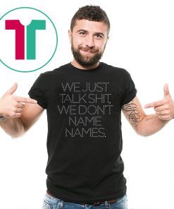 We Just Talk Shit We Don’t Name Names Unisex Tee Shirt
