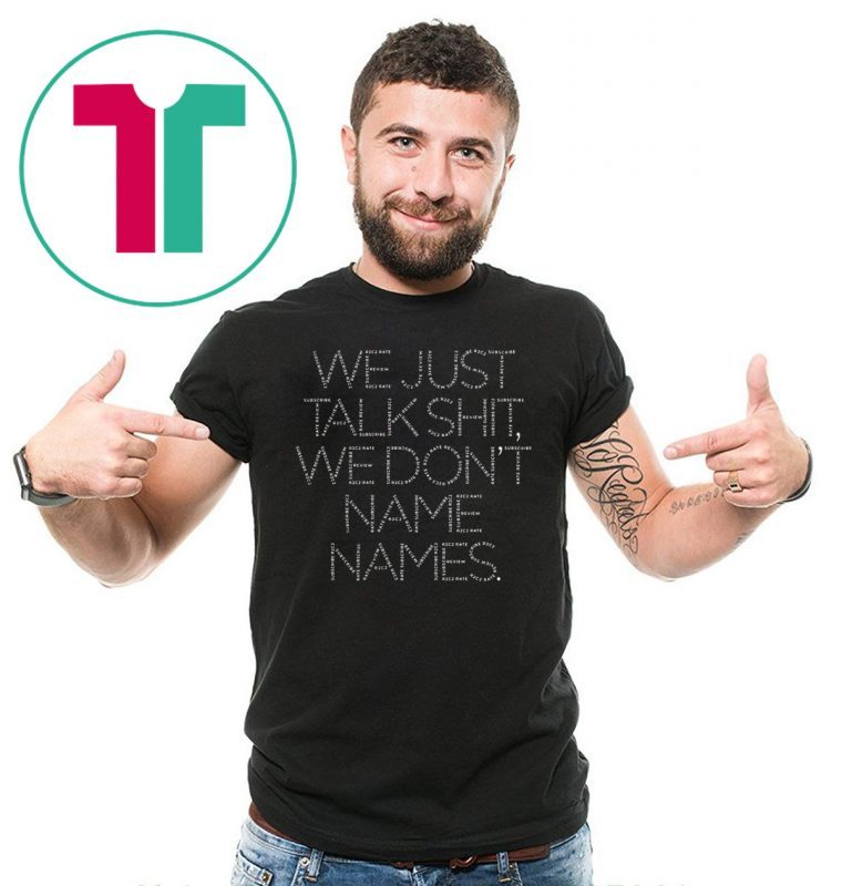 We Just Talk Shit We Don’t Name Names Unisex Tee Shirt