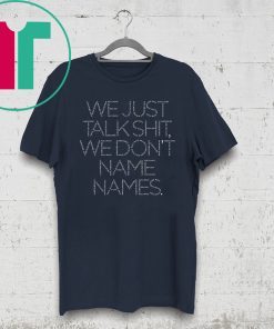 We Just Talk Shit We Don’t Name Names Unisex Tee Shirt