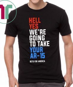 Hell Yes, We’re Going To Take Your AR-15 Beto Orourke Gift T-Shirt