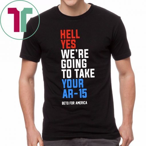 Hell Yes, We’re Going To Take Your AR-15 Beto Orourke Gift T-Shirt