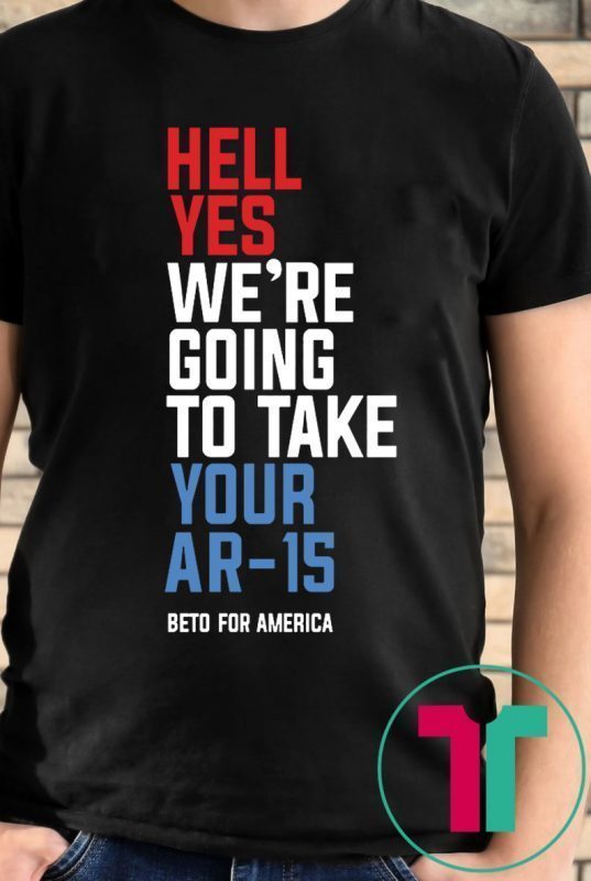 Going To Take Your Ar-15 Tee Shirt Hell Yes We’re