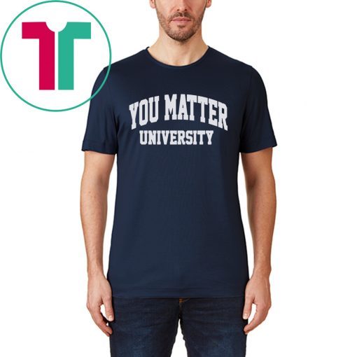 You Matter University Where Everyone Is Accepted Shirts