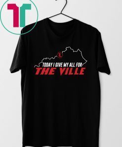 Today I Give My All For The Ville Louisville Shirt