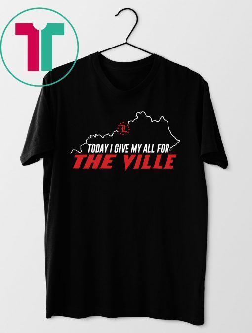 Today I Give My All For The Ville Louisville Shirt