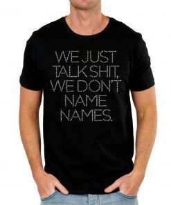 We Just Talk Shit We Don’t Name Names Classic T-Shirt