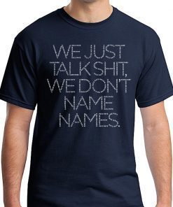 We Just Talk Shit We Don’t Name Names T-Shirts