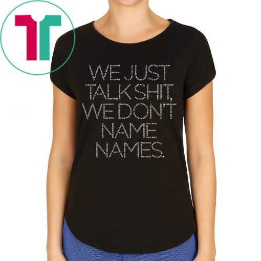 We Just Talk Shit We Don’t Name Names T-Shirts