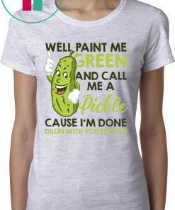 Well paint me green and call me a pickle cause I’m done funny t-shirt