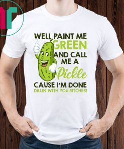 Well paint me green and call me a pickle cause I’m done funny t-shirt