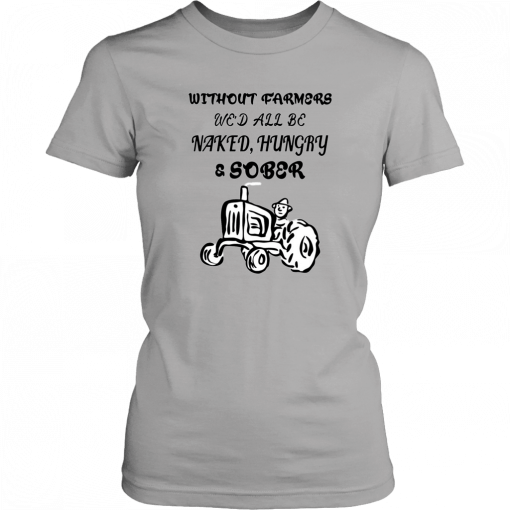 Without farmers we'd all be naked hungry sober Unisex T-Shirt