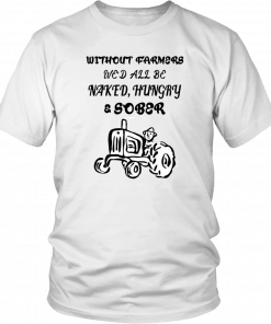 Without farmers we'd all be naked hungry sober Unisex T-Shirt