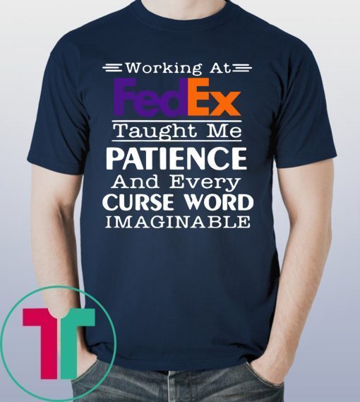 Working at FedEx taught me patience and every curse word imaginable shirt