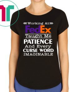 Working at FedEx taught me patience and every curse word imaginable shirt
