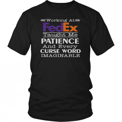 Working at fedex taught me patience and every curse word imaginable Gift T-Shirt