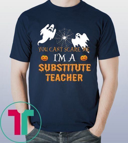 HALLOWEEN YOU CAN'T SCARE ME I'M A SUBSTITUTE TEACHER T-SHIRT