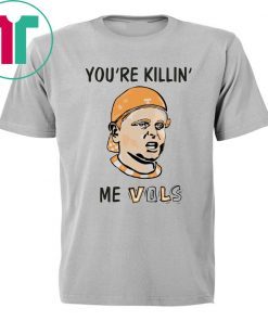 You’re killin’ me vols shirt