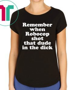 Remember when Robocop shot that dude in the dick tshirts