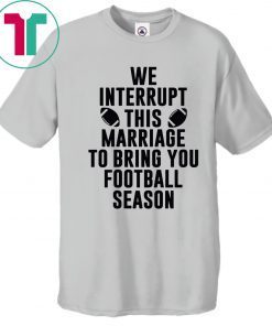 We Interrupt This Marriage For Football Season Shirt