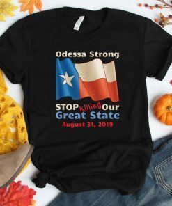 Odessa Strong Stop Killing Our Great State Memorial Tee Shirt