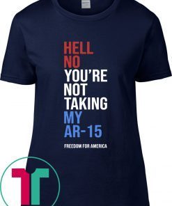 Hell No You’re Not Taking My AR-15 Freedom For America T-Shirt