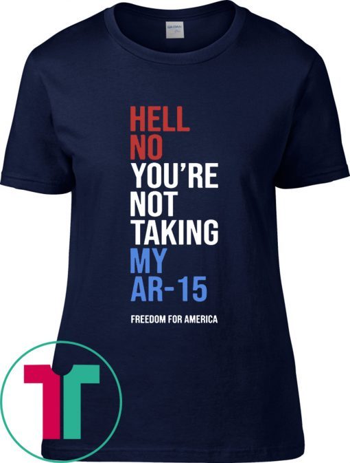 Hell No You’re Not Taking My AR-15 Freedom For America T-Shirt