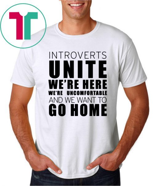 Introverts Unite We’re Here We’re Uncomfortable and we want to go home Classic T-Shirt