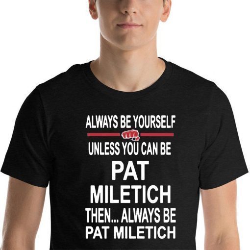 Always Be Yourself Unless You Can Be Pat Miletich Then Always Be Pat Miletich 2019 T-Shirt