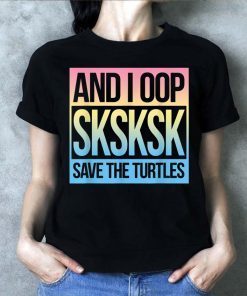 SKSKSK and I Oop... Save The Turtles 2019 T-Shirt