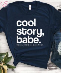 Cool Story Babe Now Go Make Me A Sandwich 2019 T-Shirt