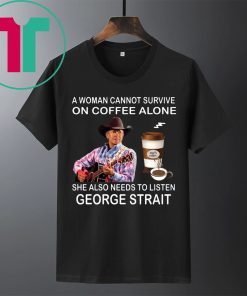 A woman cannot survive on coffee alone she also needs to listen George Strait t-shirts