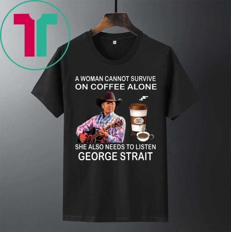 A woman cannot survive on coffee alone she also needs to listen George Strait t-shirts