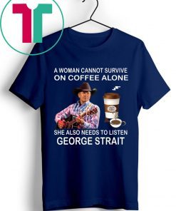 A woman cannot survive on coffee alone she also needs to listen George Strait t-shirts