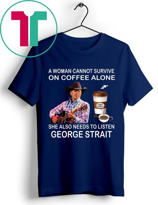 A woman cannot survive on coffee alone she also needs to listen George Strait t-shirts