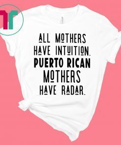 All mothers have intuition puerto rican mothers have radar tee shirt