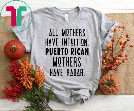 All mothers have intuition puerto rican mothers have radar tee shirt