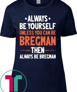 Always Be Yourself Unless You Can Be Bregman Then Always Be Bregman Tee Shirt