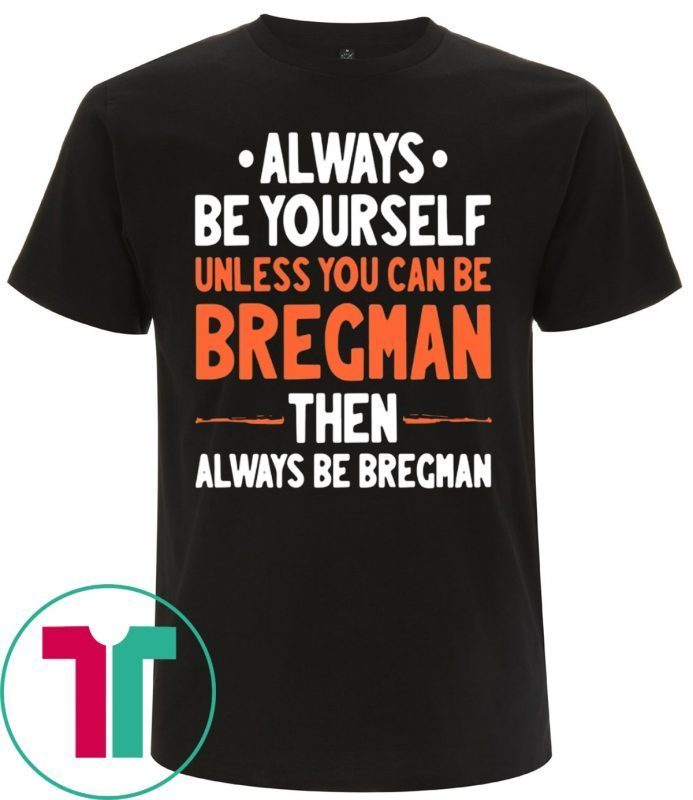 Always Be Yourself Unless You Can Be Bregman Then Always Be Bregman Tee Shirt