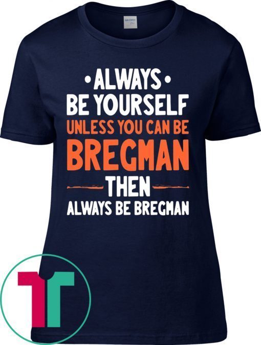 Always Be Yourself Unless You Can Be Bregman Then Always Be Bregman Tee Shirt