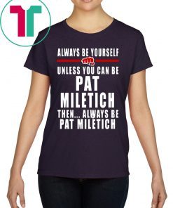 Always Be Yourself Unless You Can Be Pat Miletich Then Always Be Pat Miletich T-Shirts