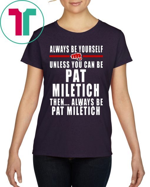 Always Be Yourself Unless You Can Be Pat Miletich Then Always Be Pat Miletich T-Shirts