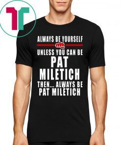 Always Be Yourself Unless You Can Be Pat Miletich Then Always Be Pat Miletich T-Shirts