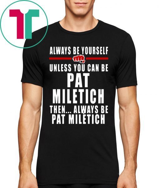 Always Be Yourself Unless You Can Be Pat Miletich Then Always Be Pat Miletich T-Shirts